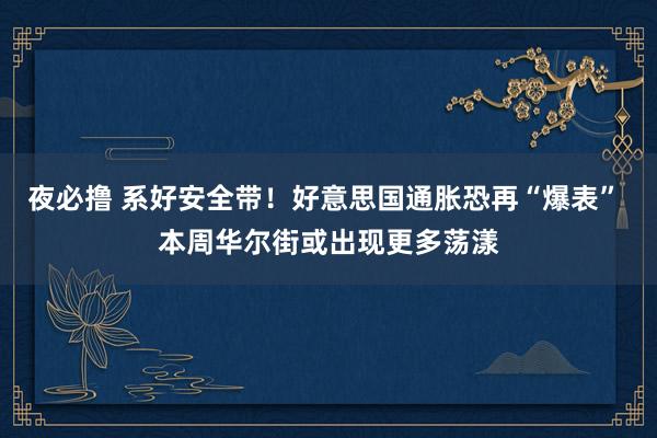 夜必撸 系好安全带！好意思国通胀恐再“爆表” 本周华尔街或出现更多荡漾