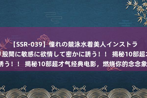 【SSR-039】憧れの競泳水着美人インストラクターは生徒のモッコリ股間に敏感に欲情して密かに誘う！！ 揭秘10部超才气经典电影，燃烧你的念念象力！