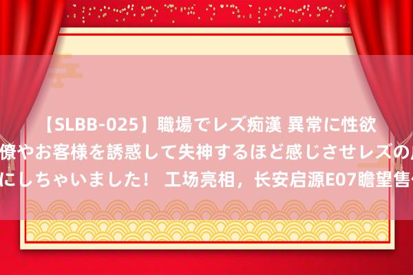 【SLBB-025】職場でレズ痴漢 異常に性欲の強い私（真性レズ）同僚やお客様を誘惑して失神するほど感じさせレズの虜にしちゃいました！ 工场亮相，长安启源E07瞻望售价不低于30万元｜一线车讯