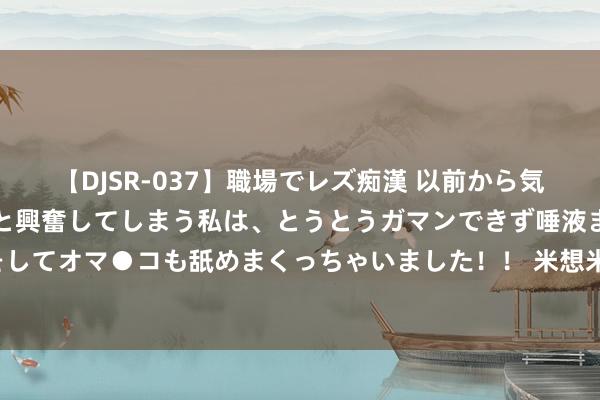 【DJSR-037】職場でレズ痴漢 以前から気になるあの娘を見つけると興奮してしまう私は、とうとうガマンできず唾液まみれでディープキスをしてオマ●コも舐めまくっちゃいました！！ 米想米直线电机模组：2024上海工博会智能制造新焦点