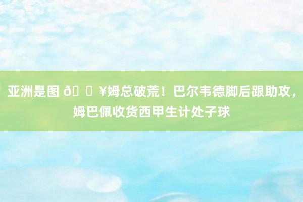 亚洲是图 ?姆总破荒！巴尔韦德脚后跟助攻，姆巴佩收货西甲生计处子球