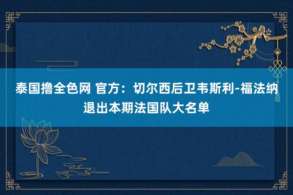 泰国撸全色网 官方：切尔西后卫韦斯利-福法纳退出本期法国队大名单