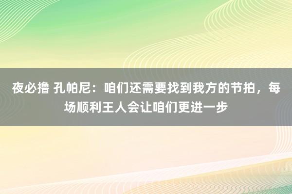 夜必撸 孔帕尼：咱们还需要找到我方的节拍，每场顺利王人会让咱们更进一步