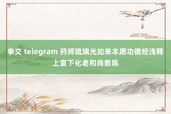 拳交 telegram 药师琉璃光如来本愿功德经浅释　上宣下化老和尚敷陈