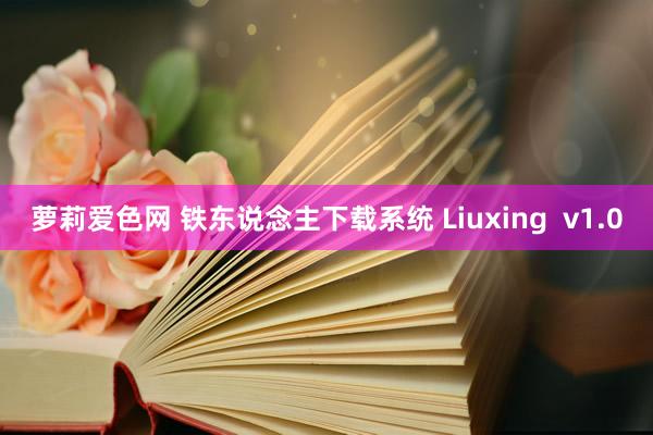 萝莉爱色网 铁东说念主下载系统 Liuxing  v1.0