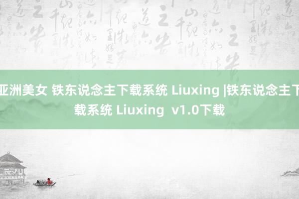 亚洲美女 铁东说念主下载系统 Liuxing |铁东说念主下载系统 Liuxing  v1.0下载