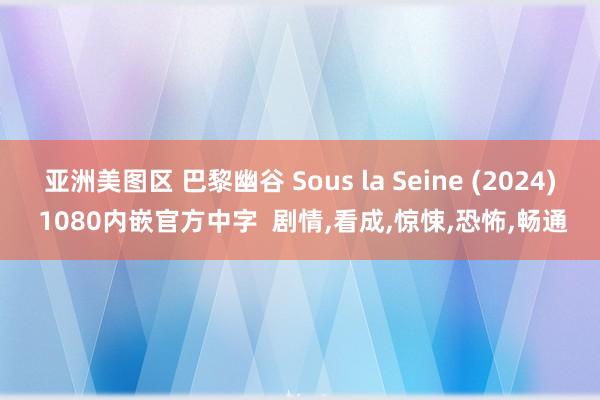 亚洲美图区 巴黎幽谷 Sous la Seine (2024) 1080内嵌官方中字  剧情,看成,惊悚,恐怖,畅通