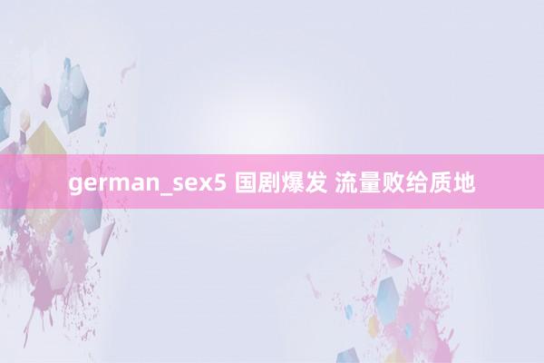 german_sex5 国剧爆发 流量败给质地