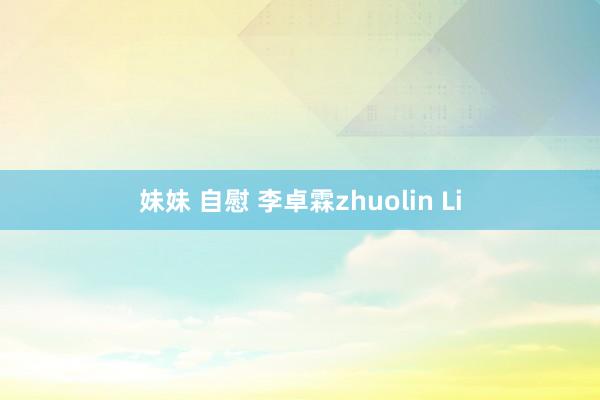 妹妹 自慰 李卓霖zhuolin Li