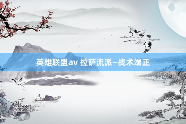 英雄联盟av 拉萨流派—战术端正