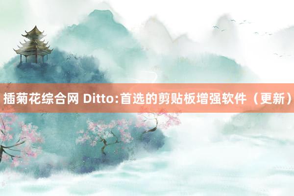 插菊花综合网 Ditto:首选的剪贴板增强软件（更新）